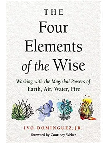 The Four Elements of the Wise: Working with the Magickal Powers of Earth, Air, Water, Fire